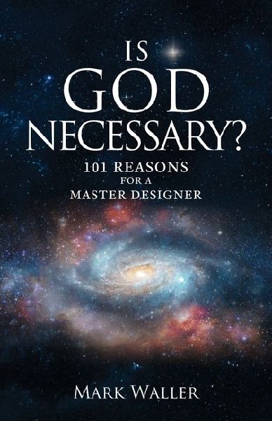 Is God Necessary?: 101 Reasons For A Master Designer