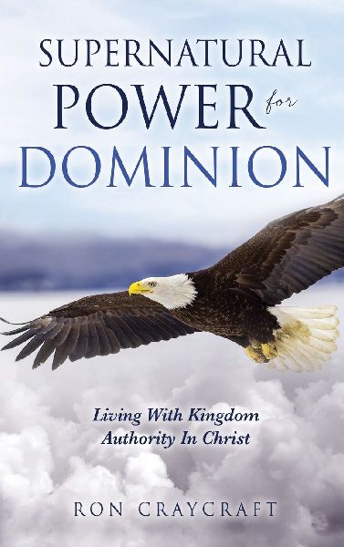 Supernatural Power for Dominion: Living With Kingdom Authority In Christ