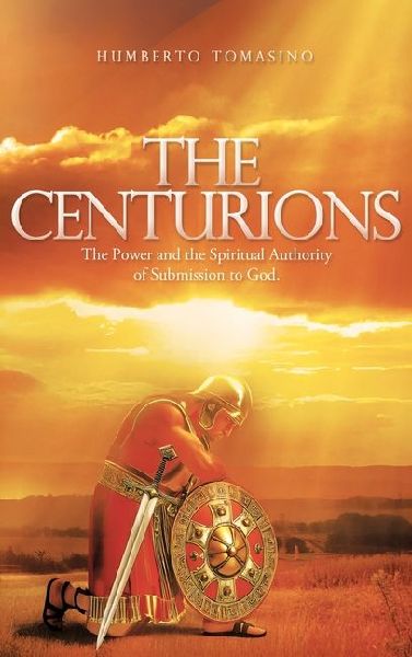 The Centurions: The Power and the Spiritual Authority of Submission to God.