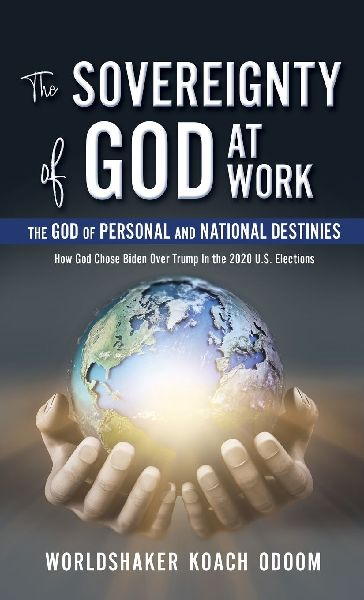 The SOVEREIGNTY of GOD At WORK: The God of Personal and National Destinies How God Chose Biden Over Trump in the 2020 U.S. Elections