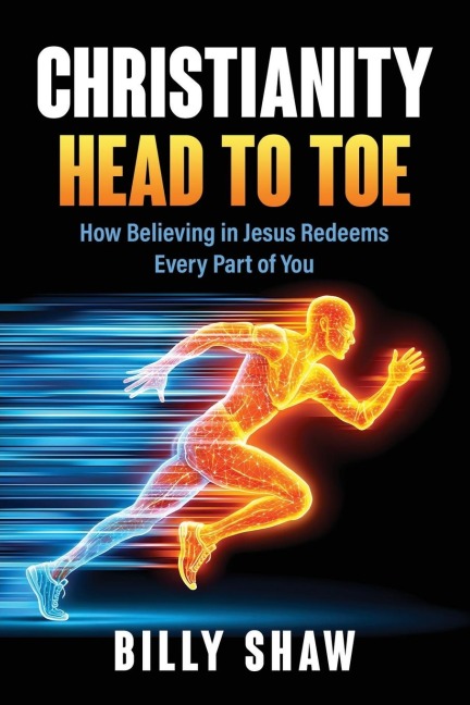 Christianity Head to Toe: How Believing in Jesus Redeems Every Part of You