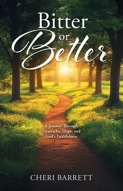 Bitter or Better: A Journey Through Heartache, Hope, and Gods Faithfulness