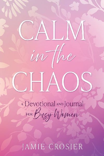 Calm in the Chaos: A Devotional and Journal for Busy Women