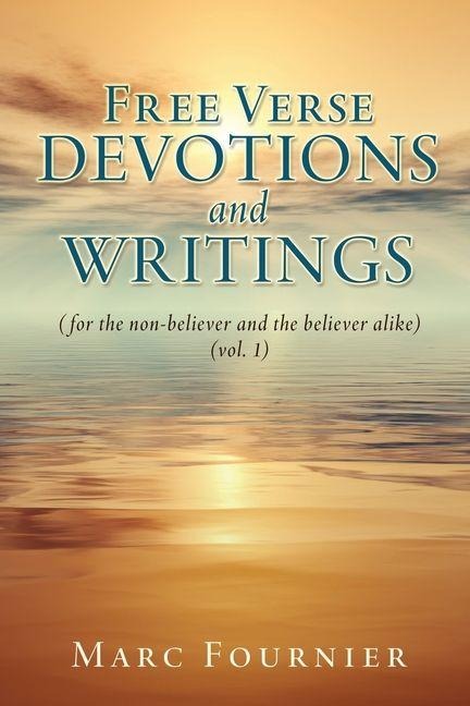 Free Verse Devotions and Writings: (for the non-believer and the believer alike) (vol. 1)