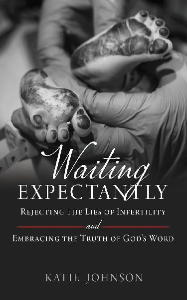 Waiting Expectantly: Rejecting the Lies of Infertility and Embracing the Truth of Gods Word