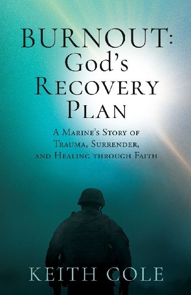 Burnout: Gods Recovery Plan: A Marines Story of Trauma, Surrender, and Healing through Faith