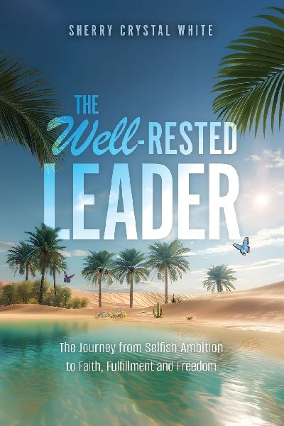 The Well-Rested Leader: The Journey from Selfish Ambition to Faith, Fulfillment and Freedom
