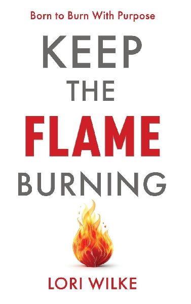 KEEP THE FLAME BURNING: Born to Burn With Purpose