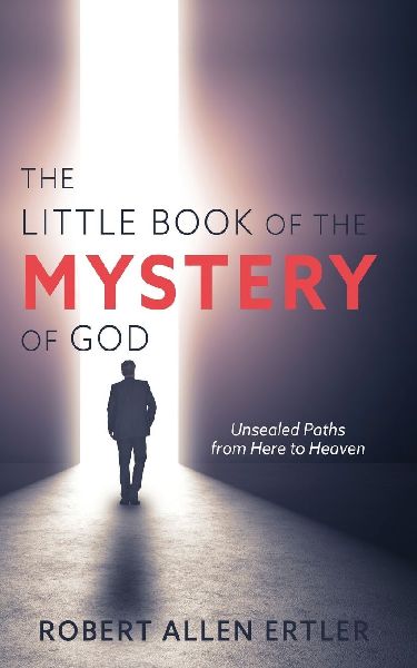 The Little Book of the MYSTERY of GOD: Unsealed Paths from Here to Heaven