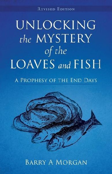Unlocking The Mystery Of The Loaves And Fish: A Prophesy of the End Days