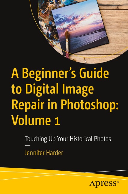 A Beginners Guide to Digital Image Repair in Photoshop: Volume 1: Touching Up Your Historical Photos