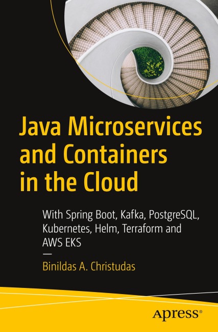 Java Microservices and Containers in the Cloud: With Spring Boot, Kafka, PostgreSQL, Kubernetes, Helm, Terraform and AWS EKS