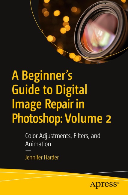 A Beginners Guide to Digital Image Repair in Photoshop: Volume 2: Color Adjustments, Filters, and Animation