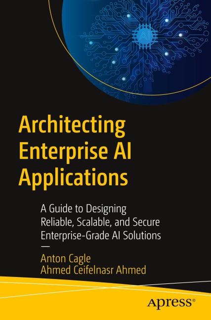 Architecting Enterprise AI Applications: A Guide to Designing Reliable, Scalable, and Secure Enterprise-Grade AI Solutions