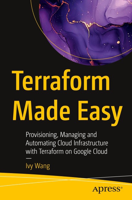 Terraform Made Easy: Provisioning, Managing and Automating Cloud Infrastructure with Terraform on Google Cloud