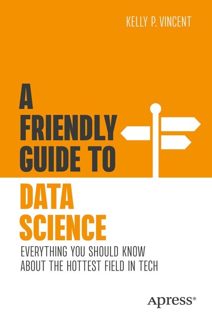 A Friendly Guide to Data Science: Everything You Should Know About the Hottest Field in Tech