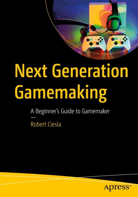 Next-Generation Gamemaking: A Beginner's Guide to GameMaker