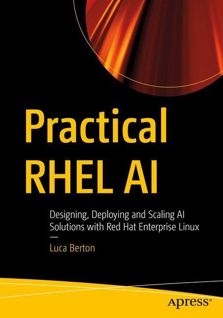 Practical RHEL AI: Designing, Deploying and Scaling AI Solutions with Red Hat Enterprise Linux