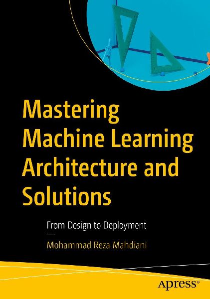 Mastering Machine Learning Architecture and Solutions: From Design to Deployment