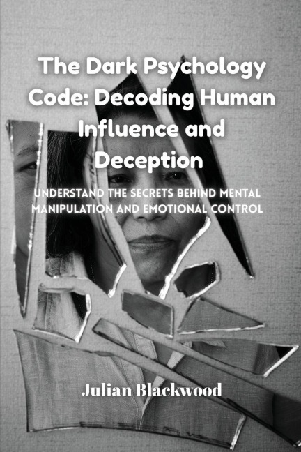 The Dark Psychology Code: Understand the Secrets Behind Mental Manipulation and Emotional Control