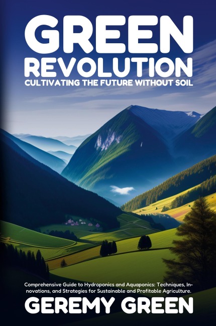 Green Revolution: Comprehensive Guide to Hydroponics and Aquaponics: Techniques, Innovations, and Strategies for Sustainable and Profitable Agriculture
