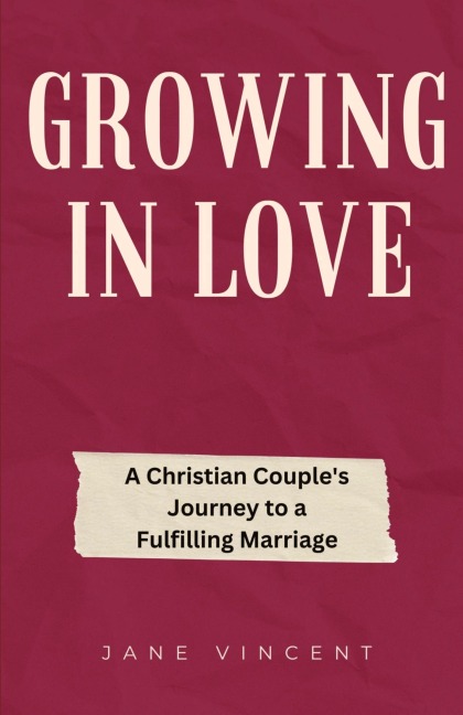 Growing In Love: A Christian Couples Journey to a Fulfilling Marriage