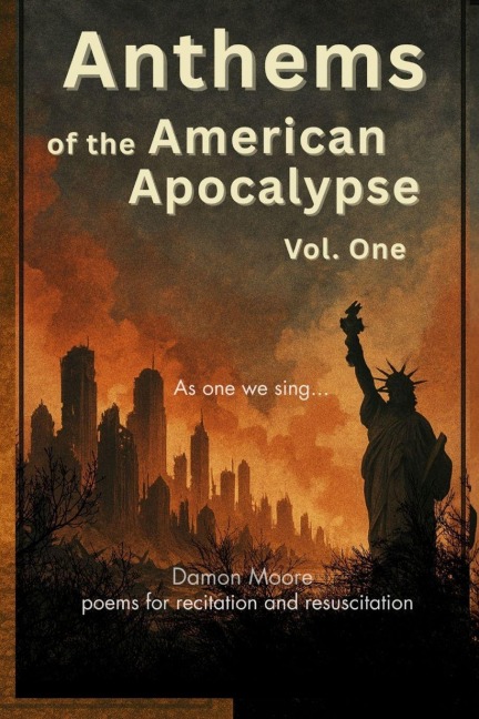 Anthems of the American Apocalypse vol. one: Poems for Recitation and Resuscitation