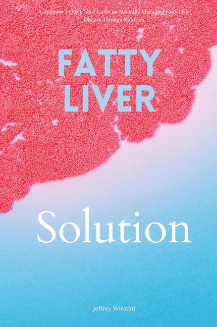Fatty Liver Solution: A Beginners Quick Start Guide on Naturally Managing Fatty Liver Disease Through Nutrition