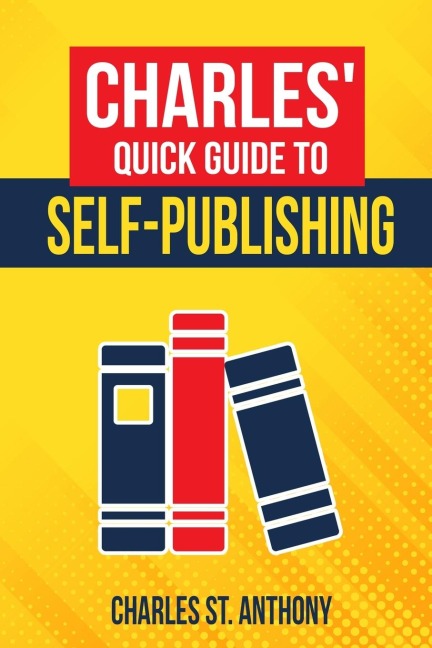 Charles Quick Guide to Self-Publishing: Pro Tips on How to Publish Yourself