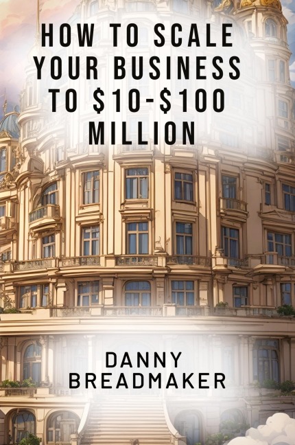 How to Scale Your Business to $10-$100 Million