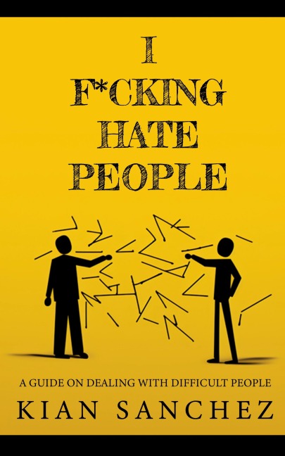I F*CKING HATE PEOPLE: A Guide on Dealing with Difficult People