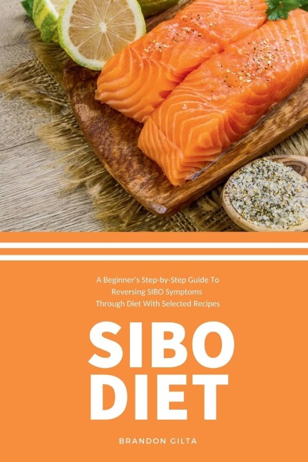 SIBO Diet: A Beginners Step-by-Step Guide To Reversing SIBO Symptoms Through Diet with Selected Recipes