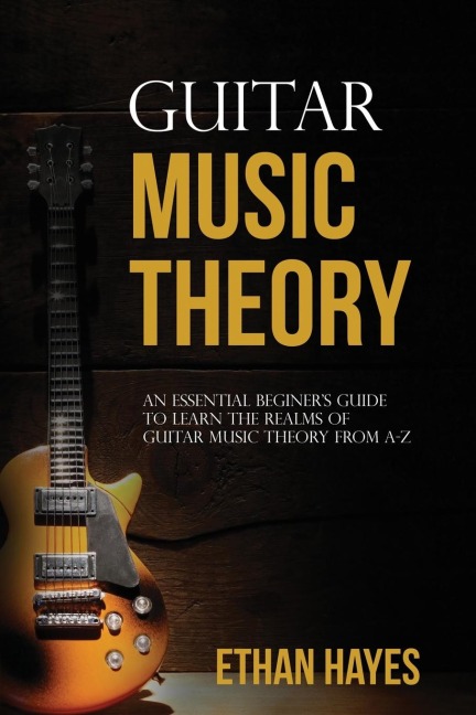 Guitar  Music  Theory: An Essential Beginners Guide To Learn  The Realms Of Guitar Music Theory From A-Z