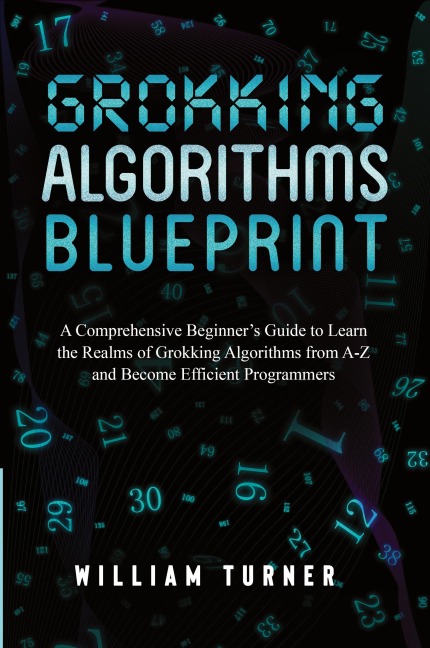 GROKKING  ALGORITHM  BLUEPRINT: A Comprehensive Beginners Guide to Learn the  Realms of Grokking Algorithms from A-Z and  Become Efficient Programmers