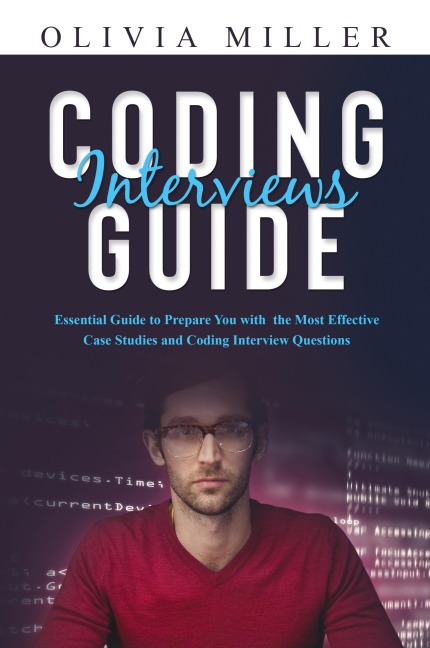 CODING INTERVIEWS G U I D E: Essential Guide to Prepare You with the Most Effective Case Studies and Coding Interview Questions