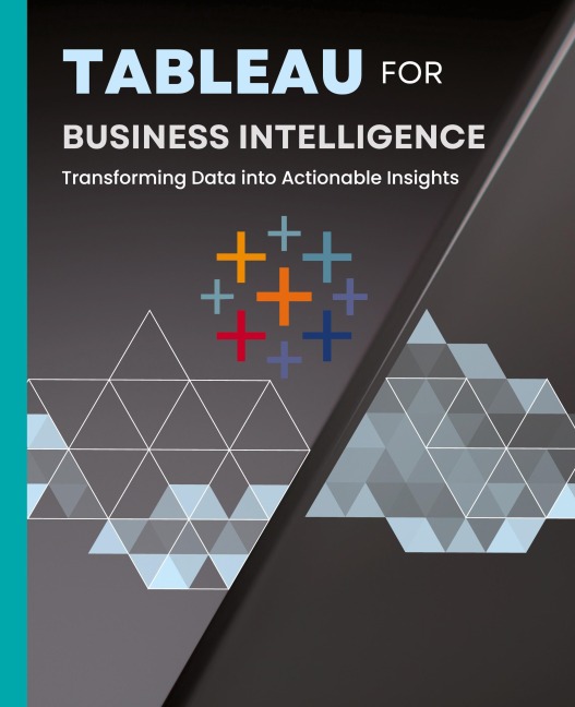 Tableau for Business Intelligence: Transforming Data into Actionable Insights