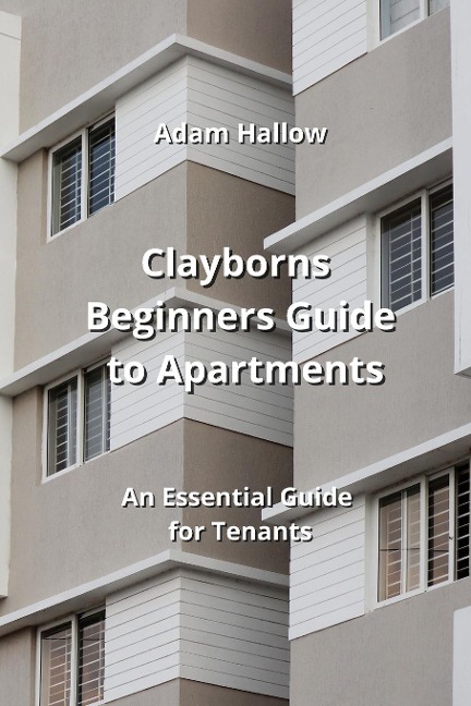 Clayborns Beginners Guide to Apartments: An Essential Guide for Tenants