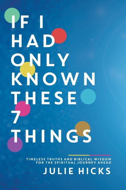 If I Had Only Known These 7 Things: Timeless Truths and Biblical Wisdom for the Spiritual Journey Ahead