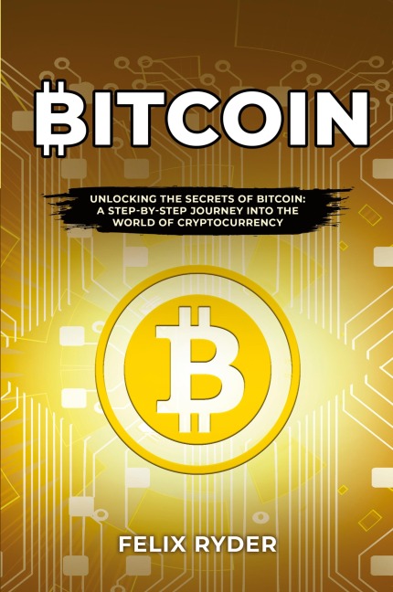 Bitcoin: UNLOCKING THE SECRETS OF BITCOIN: A STEP-BY-STEP JOURNEY INTO THE WORLD OF CRYPTOCURRENCY