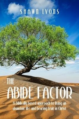 The Abide Factor: A Biblically-based approach to living an abundant life and bearing fruit in Christ