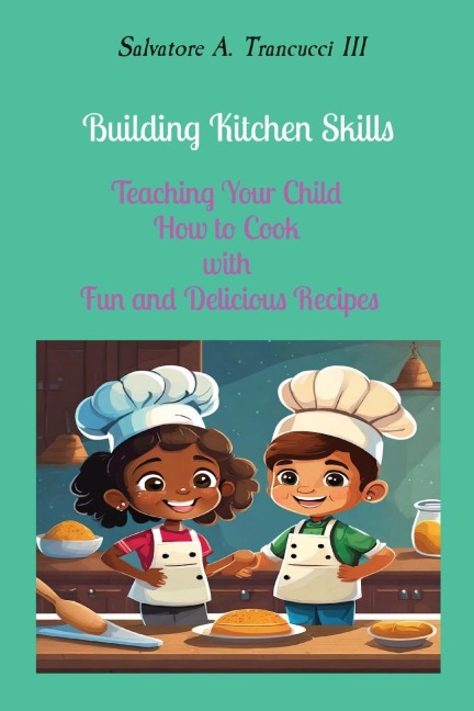 Building Kitchen Skills: Teaching Your Child  How to Cook  with  Fun and Delicious Recipes