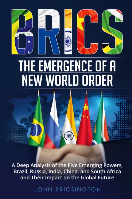 BRICS: A Deep Analysis of the Five Emerging Powers - Brazil, Russia, India, China, and South Africa - and Their Impact on the Global Future