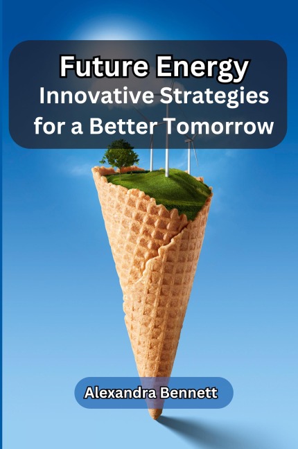 Future Energy: Innovative Strategies for a Better Tomorrow