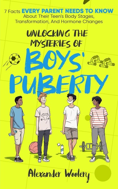 Unlocking The Mysteries Of Boys Puberty: 7 Facts Every Parent Needs To Know About Their Teens Body Stages, Transformation, and Hormone Changes