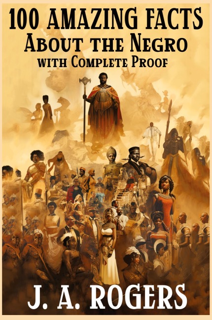 100 Amazing Facts About the Negro with Complete Proof: A Short Cut to The World History of The Negro