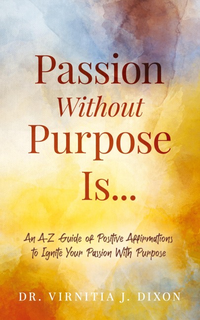 Passion Without Purpose Is...: An A-Z Guide of Positive Affirmations to Ignite Your Passion With Purpose