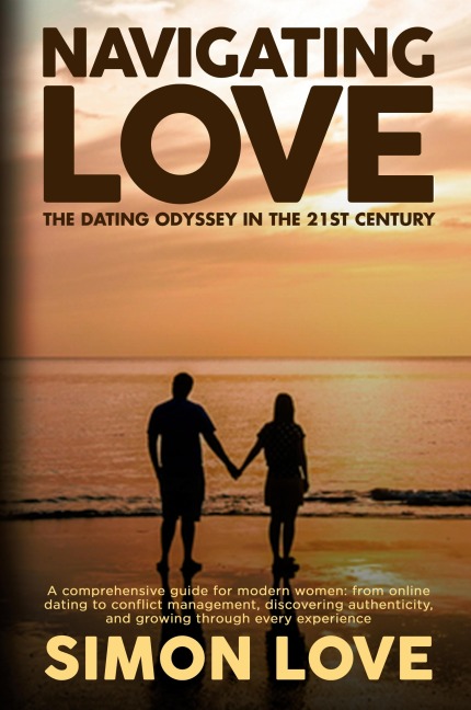 Navigating Love: A comprehensive guide for modern women: from online dating to conflict management, discovering authenticity, and growing through every experience
