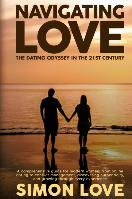 Navigating Love: The Dating Odyssey in the 21st Century: A comprehensive guide for modern women: from online dating to conflict management, discovering authenticity, and growing through every experience