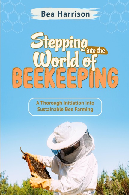 Stepping  into the World of  Beekeeping: A Thorough Initiation into  Sustainable Bee Farming