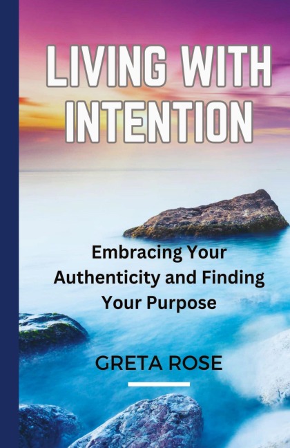 Living with Intention: Embracing Your Authenticity and Finding Your Purpose